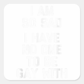 I Am So Sad, I Have No One To Be Gay With  Funny G Square Sticker