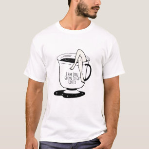  I Am Still Going To Get Coffee T-Shirt