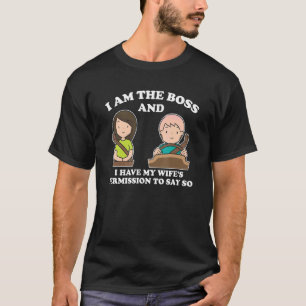 I Am The Boss And I Have My Wife's Permission Dad  T-Shirt
