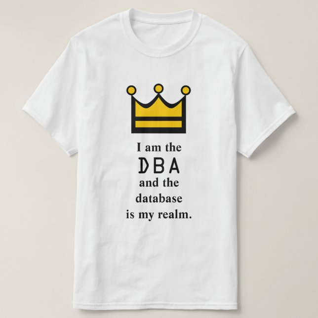 I am the DBA and the database is my realm. T-Shirt (Design Front)