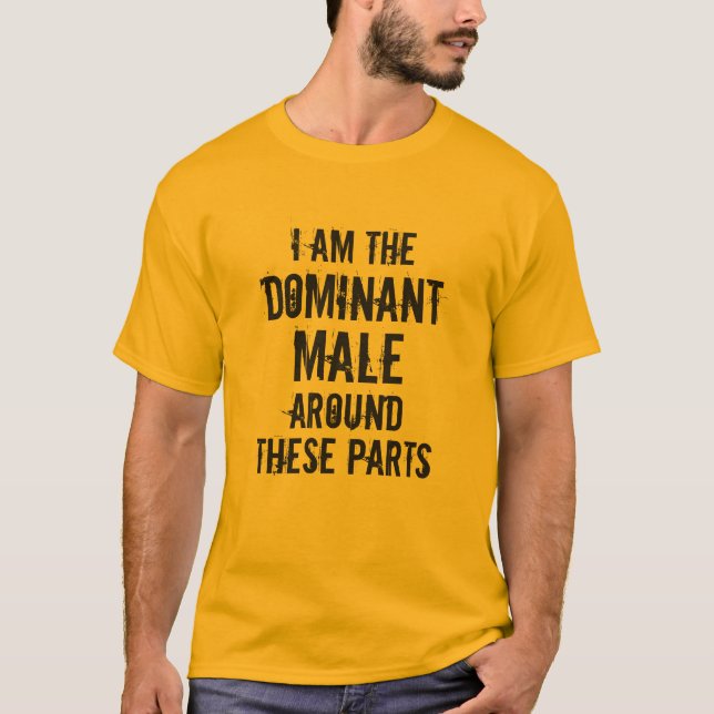 "I AM THE DOMINANT MALE AROUND THESE PARTS" T-Shirt (Front)