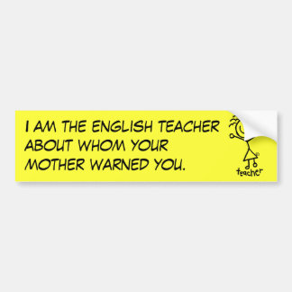 I am the english teacher about whom yo... bumper sticker