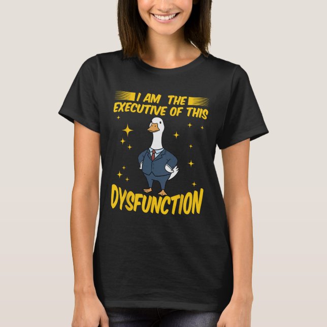 I Am The Executive Of This Dysfunction Funny Goose T-Shirt (Front)