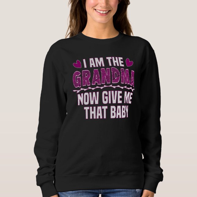 I Am The Grandma Now Give Me That Baby  Cute Grand Sweatshirt (Front)