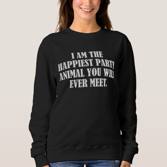 I am the happiest party animal you will ever meet  sweatshirt (Front)