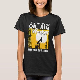 I Am The Oil Rig Worker Roughneck Workers Oil Fiel T-Shirt
