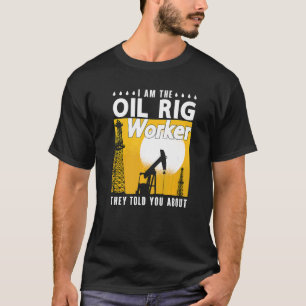I Am The Oil Rig Worker Roughneck Workers Oil Fiel T-Shirt