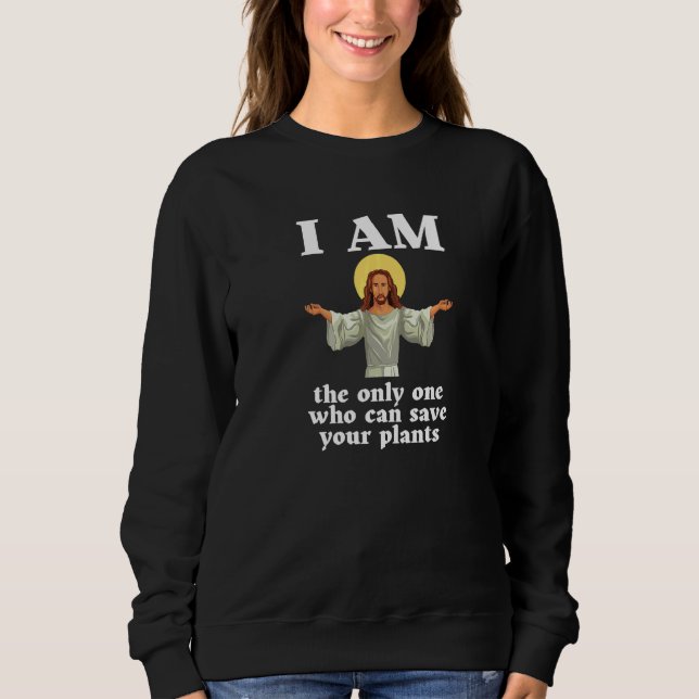 I Am The Only One Who Can Save Your Plants For Gar Sweatshirt (Front)
