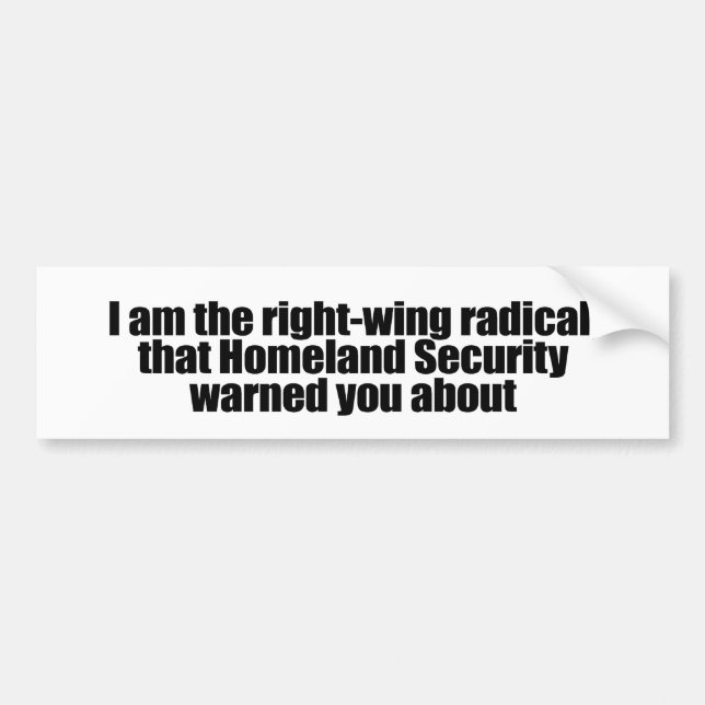 I am the right wing radical that Homeland Security Bumper Sticker (Front)