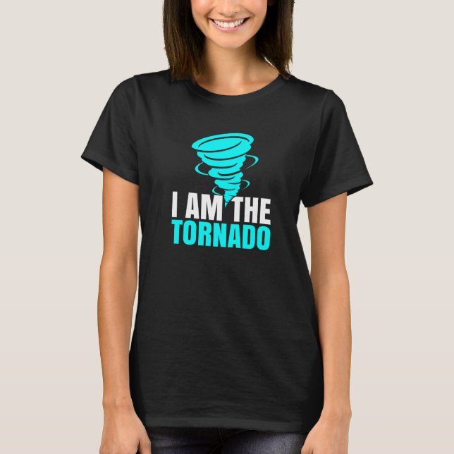 I Am the Tornado Storm  Hurricane  Meteorologist T-Shirt (Front)
