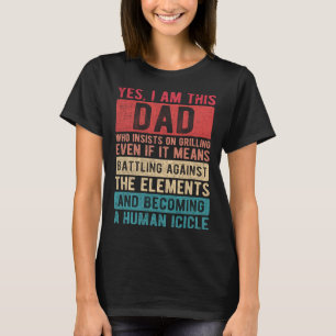 I Am This Dad Who Insists On Grilling Father s Da T-Shirt
