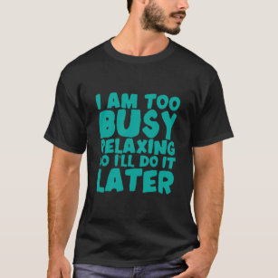 I Am Too Busy Relaxing So I'll Do It Later T-Shirt