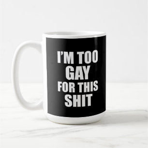 I am too gay for this coffee mug