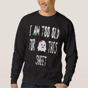I Am Too Old For This Sheet  Halloween Pun Sweatshirt