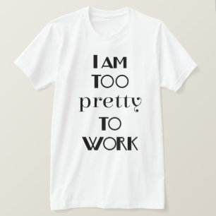 I am Too Pretty To Work Funny Office T-Shirt