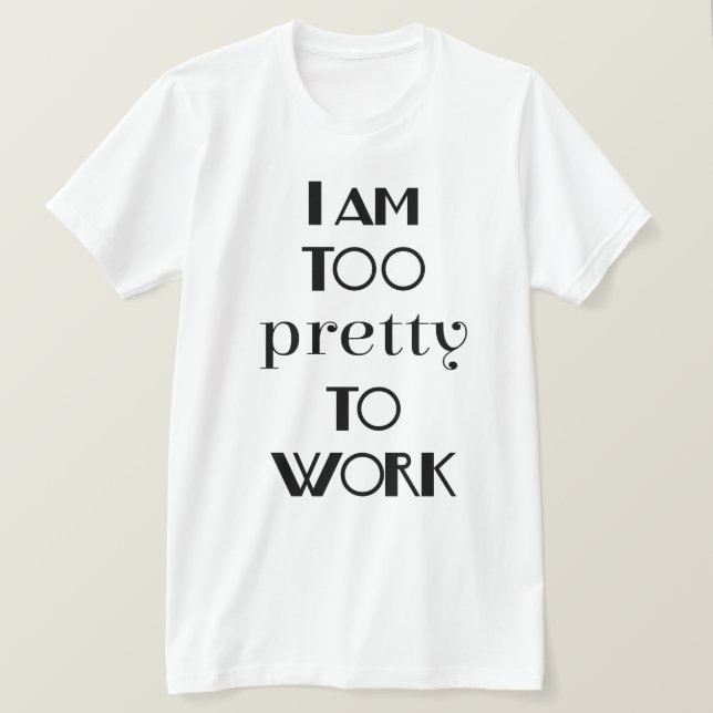 I am Too Pretty To Work Funny Office T-Shirt (Design Front)