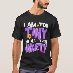 I Am Too Tiny For All This Anxiety T-Shirt