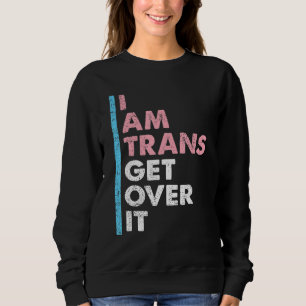 I Am Trans Get Over It Transgender Pride LGBT-Q Me Sweatshirt