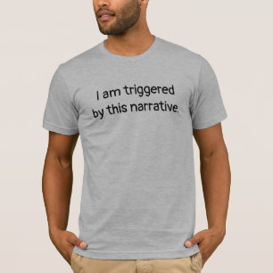 I Am Triggered By This Narrative T-Shirt
