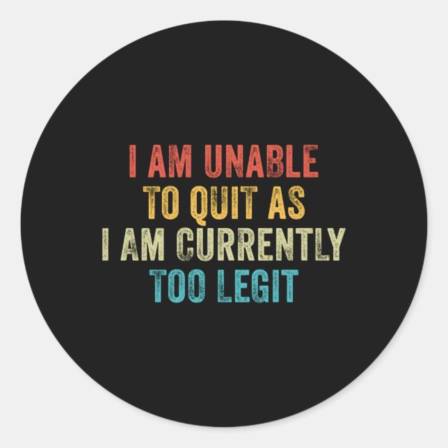 I Am Unable To Quit As I Am Currently Too Legit Classic Round Sticker (Front)