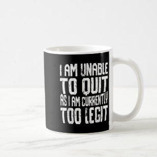 I Am Unable To Quit As I Am Currently Too Legit Mo Coffee Mug