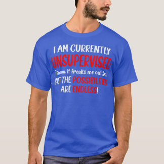 I Am Unsupervised It Freaks Me Out Possibilities E T-Shirt