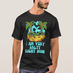 I Am Very Salty Right Now Beach Humor Ocean Sayin T-Shirt