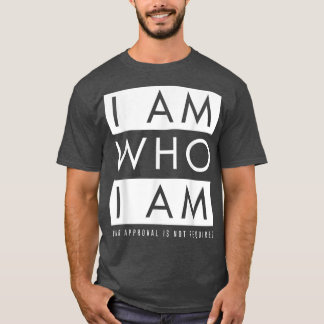I Am Who I Am (Your Approval Is Not Required)  T-Shirt