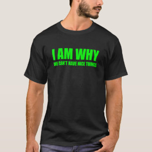 I Am Why We Can't Have Nice Things 3 T-Shirt