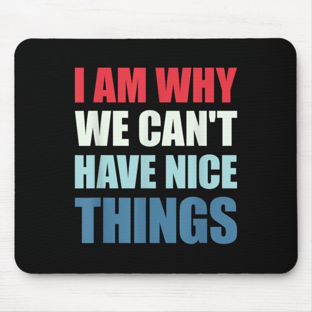 I Am Why We Can't Have Nice Things  Mouse Pad (Front)