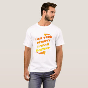 I AM YOUR DENSITY, I MEAN DESTINY T-Shirt