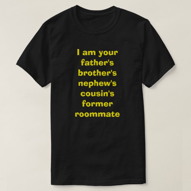 I am your father's brother's nephew's cousin's T-Shirt (Design Front)