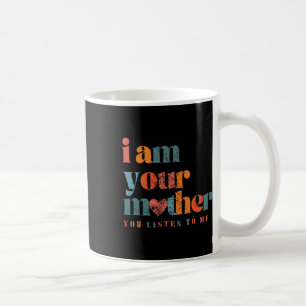 I Am Your Mother Vintage You Listen To Me Mother's Coffee Mug