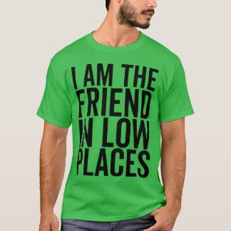 I Amhe Friend In Low Places girl T-Shirt