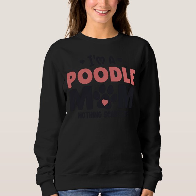 I&amp amp 39 m a Poodle Mum Nothing Scares Me     Sweatshirt (Front)