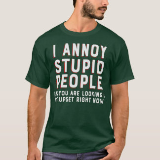 I annoy stupid people and you are looking a bit up T-Shirt