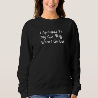 I Apologise To My Cat When I Go Out Sweatshirt