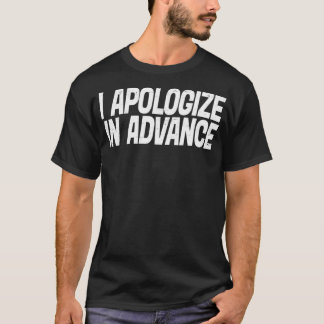 I Apologize In Advance For My Behavior T-Shirt