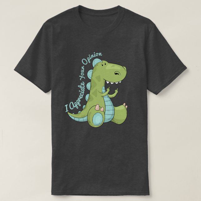 I Appreciate Your Opinion Dinosaur T-Shirt (Design Front)