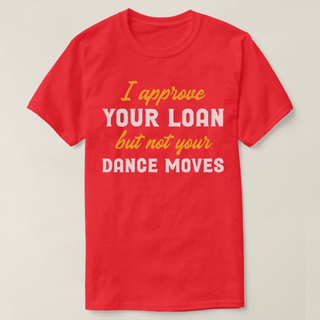 I Approve Your Loan But Not Your Dance Moves Credi T-Shirt (Design Front)