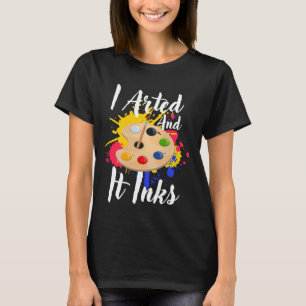 I Arted And It Inks Funny Artists Painter Art Back T-Shirt