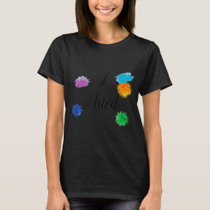 I Arted Funny Artist Painter Painting Art T-Shirt