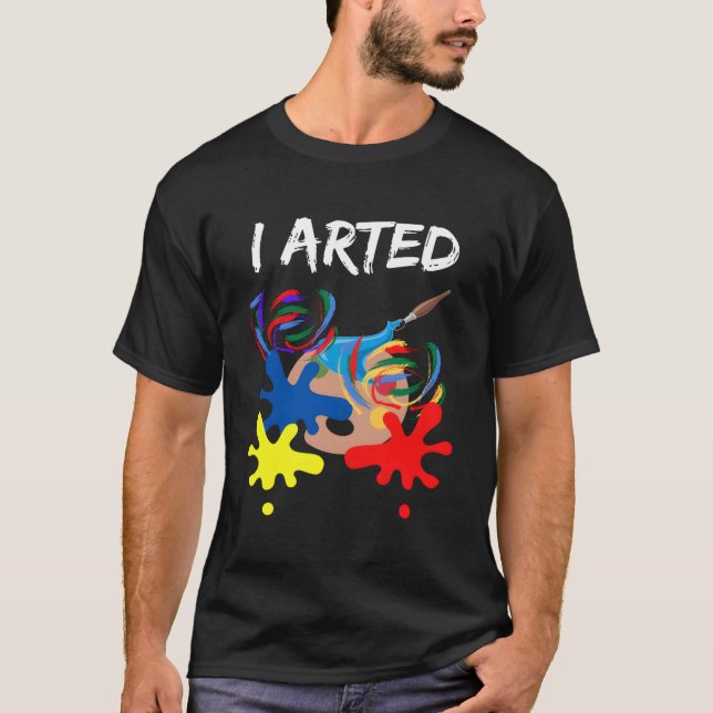 I Arted Shirt Funny Art Lover Gift I Arted Artist  (Front)