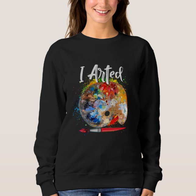 I Arted T   Funny Ar  Adult, Kids, Boys, Girls Sweatshirt (Front)