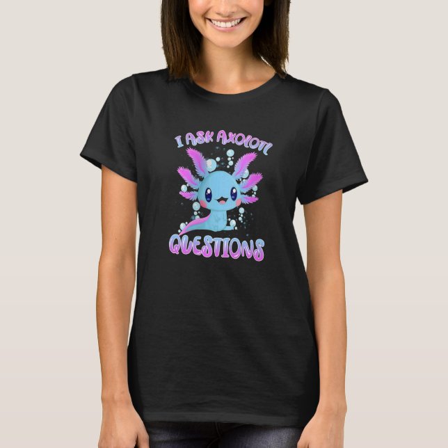 I Ask Axolotl Questions Axolotl Plush Cute Axolotl T-Shirt (Front)