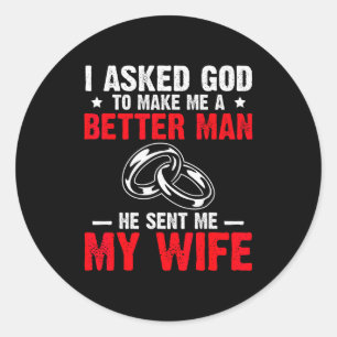 I Ask God To Make Me Better Man He Sent Me My Wife Classic Round Sticker