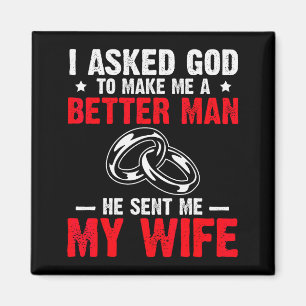 I Ask God To Make Me Better Man He Sent Me My Wife Magnet