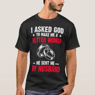 I Ask God To Make Me Better Woman He Sent Me My Hu T-Shirt