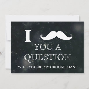 I ask you a question will you be my Groomsman? Inv Invitation
