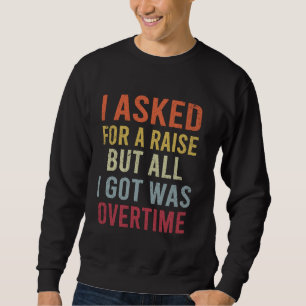 I Asked For A Raise Funny Work Meme Working Overti Sweatshirt